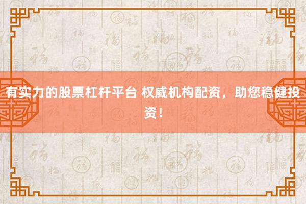 有实力的股票杠杆平台 权威机构配资，助您稳健投资！