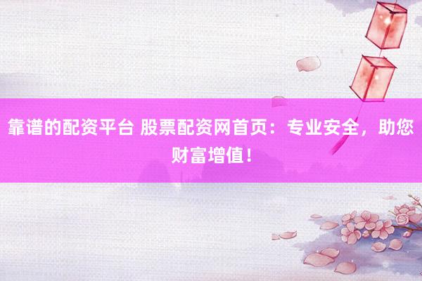 靠谱的配资平台 股票配资网首页：专业安全，助您财富增值！