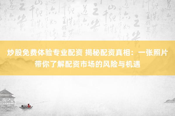 炒股免费体验专业配资 揭秘配资真相：一张照片带你了解配资市场的风险与机遇
