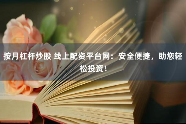 按月杠杆炒股 线上配资平台网：安全便捷，助您轻松投资！