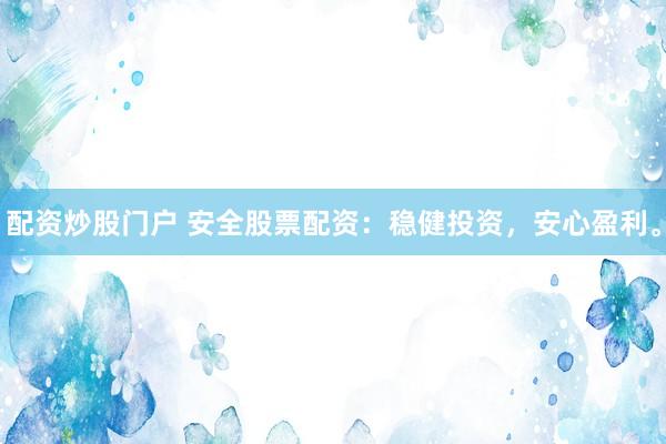 配资炒股门户 安全股票配资：稳健投资，安心盈利。