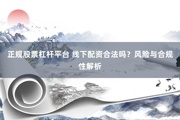 正规股票杠杆平台 线下配资合法吗？风险与合规性解析