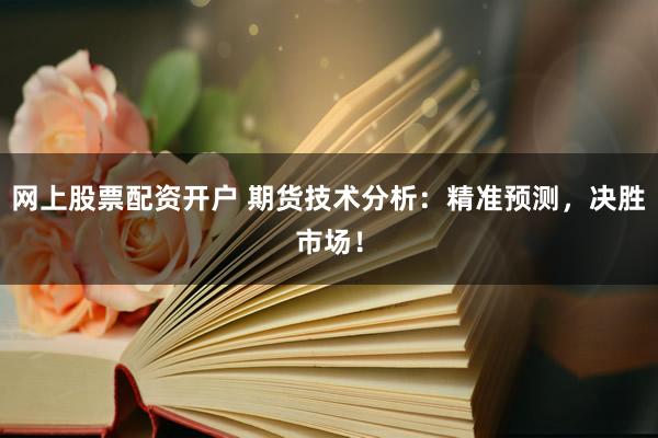 网上股票配资开户 期货技术分析：精准预测，决胜市场！