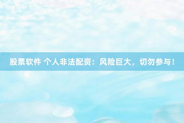 股票软件 个人非法配资：风险巨大，切勿参与！