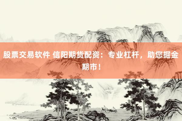 股票交易软件 信阳期货配资：专业杠杆，助您掘金期市！