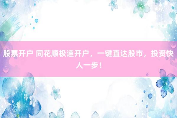 股票开户 同花顺极速开户，一键直达股市，投资快人一步！