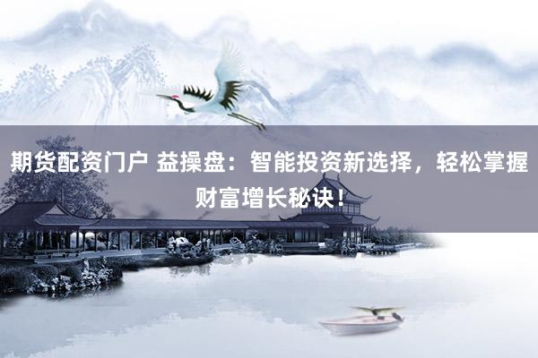 期货配资门户 益操盘：智能投资新选择，轻松掌握财富增长秘诀！