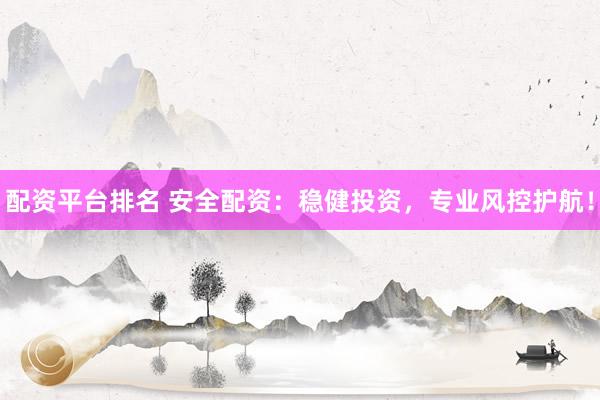 配资平台排名 安全配资：稳健投资，专业风控护航！