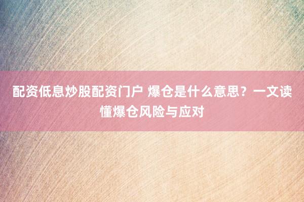 配资低息炒股配资门户 爆仓是什么意思？一文读懂爆仓风险与应对