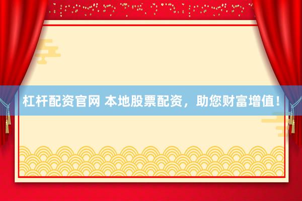 杠杆配资官网 本地股票配资，助您财富增值！