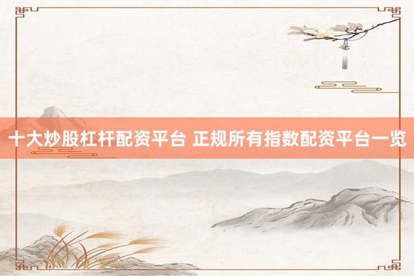 十大炒股杠杆配资平台 正规所有指数配资平台一览