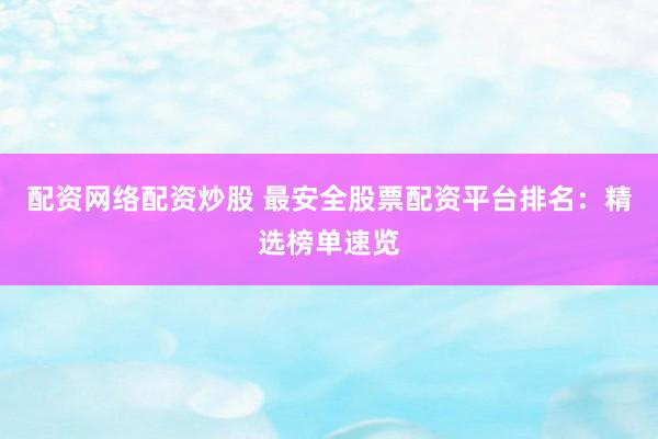 配资网络配资炒股 最安全股票配资平台排名：精选榜单速览