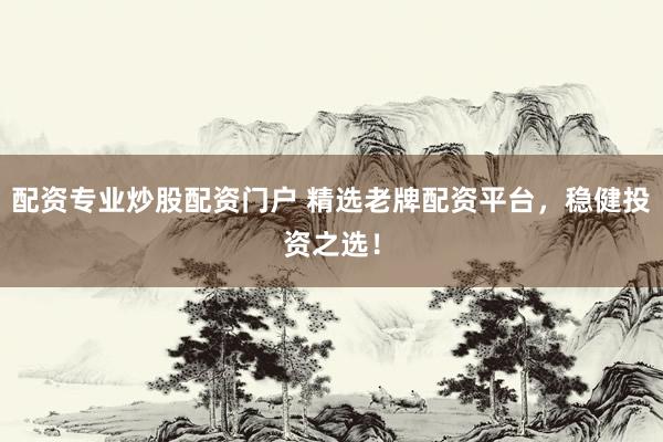 配资专业炒股配资门户 精选老牌配资平台，稳健投资之选！