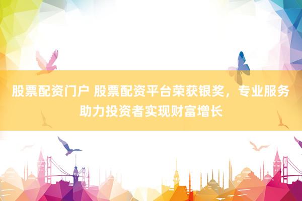 股票配资门户 股票配资平台荣获银奖，专业服务助力投资者实现财富增长