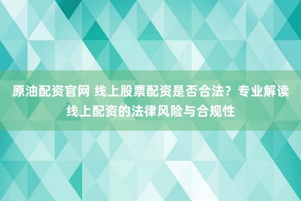 原油配资官网 线上股票配资是否合法？专业解读线上配资的法律风险与合规性