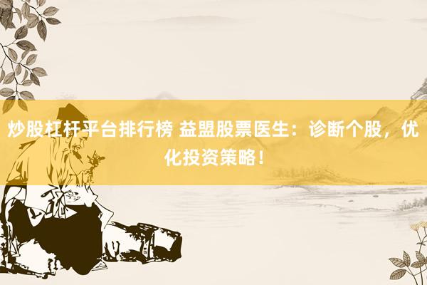 炒股杠杆平台排行榜 益盟股票医生：诊断个股，优化投资策略！
