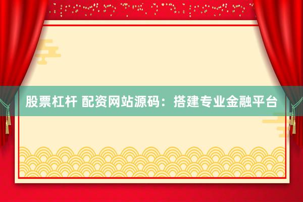 股票杠杆 配资网站源码：搭建专业金融平台