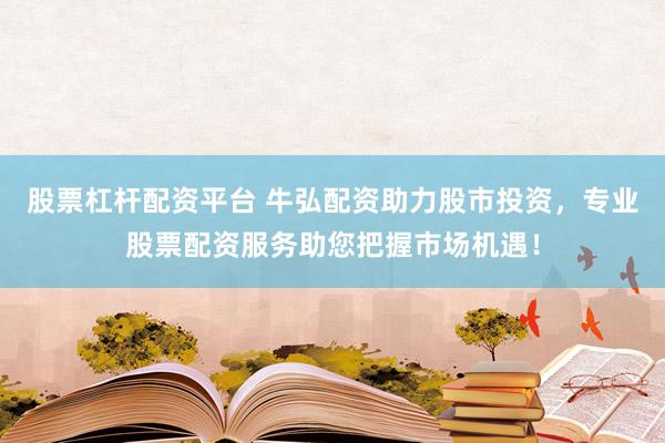 股票杠杆配资平台 牛弘配资助力股市投资，专业股票配资服务助您把握市场机遇！