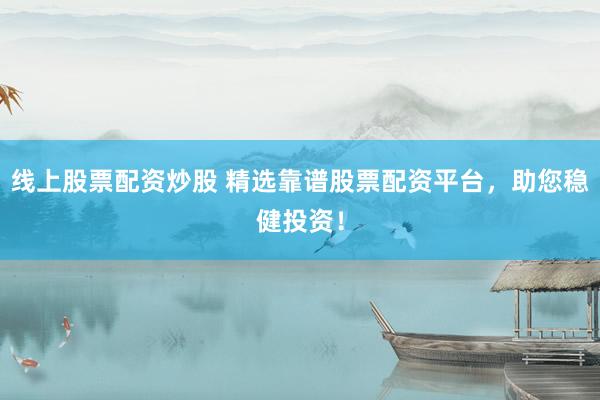 线上股票配资炒股 精选靠谱股票配资平台，助您稳健投资！