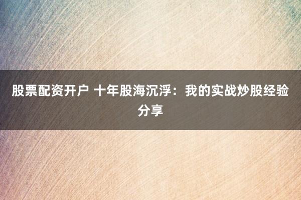 股票配资开户 十年股海沉浮：我的实战炒股经验分享