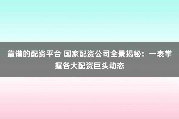 靠谱的配资平台 国家配资公司全景揭秘：一表掌握各大配资巨头动态