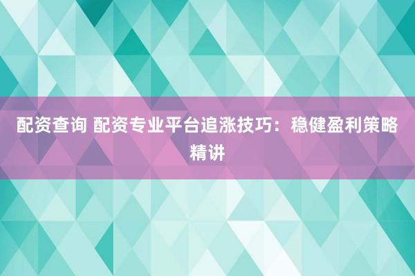配资查询 配资专业平台追涨技巧：稳健盈利策略精讲