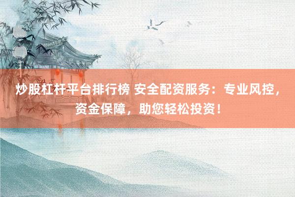 炒股杠杆平台排行榜 安全配资服务：专业风控，资金保障，助您轻松投资！