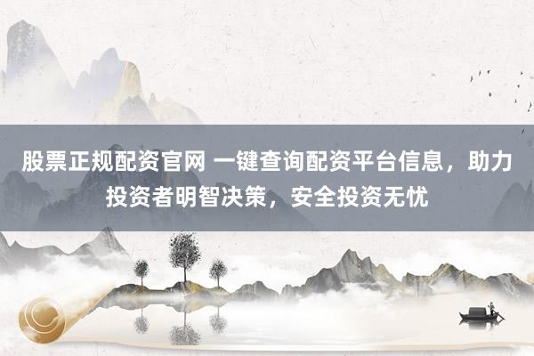 股票正规配资官网 一键查询配资平台信息,助力投资者明智决策,安全投资无忧