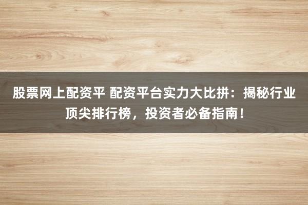 股票网上配资平 配资平台实力大比拼:揭秘行业顶尖排行榜,投资者必备指南!