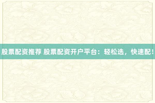 股票配资推荐 股票配资开户平台：轻松选，快速配！
