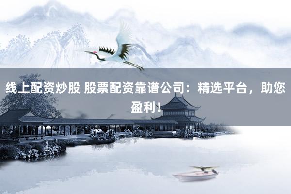 线上配资炒股 股票配资靠谱公司:精选平台,助您盈利!