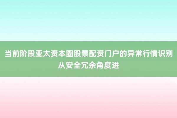 当前阶段亚太资本圈股票配资门户的异常行情识别从安全冗余角度进