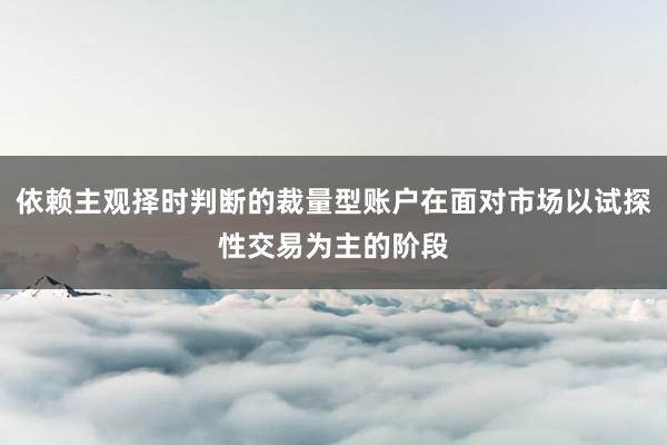 依赖主观择时判断的裁量型账户在面对市场以试探性交易为主的阶段