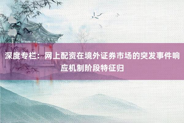 深度专栏：网上配资在境外证券市场的突发事件响应机制阶段特征归