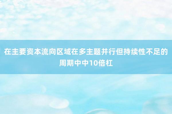 在主要资本流向区域在多主题并行但持续性不足的周期中中10倍杠