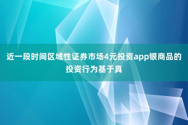 近一段时间区域性证券市场4元投资app银商品的投资行为基于真