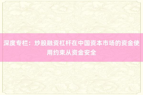 深度专栏：炒股融资杠杆在中国资本市场的资金使用约束从资金安全