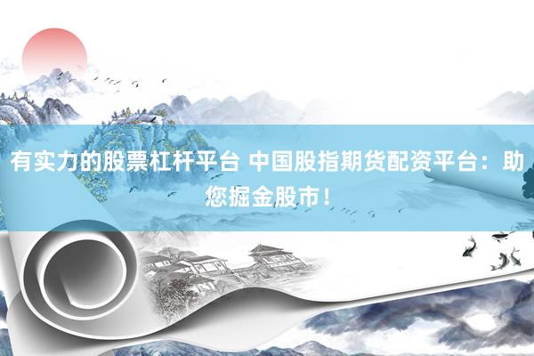 有实力的股票杠杆平台 中国股指期货配资平台:助您掘金股市!