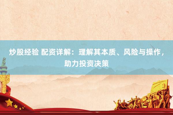 炒股经验 配资详解:理解其本质、风险与操作,助力投资决策