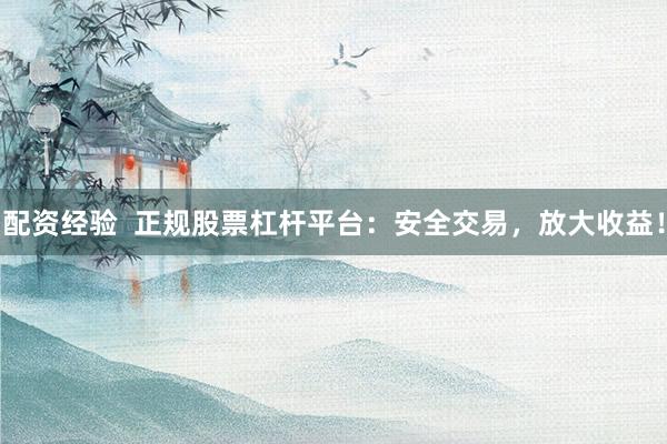 配资经验  正规股票杠杆平台：安全交易，放大收益！