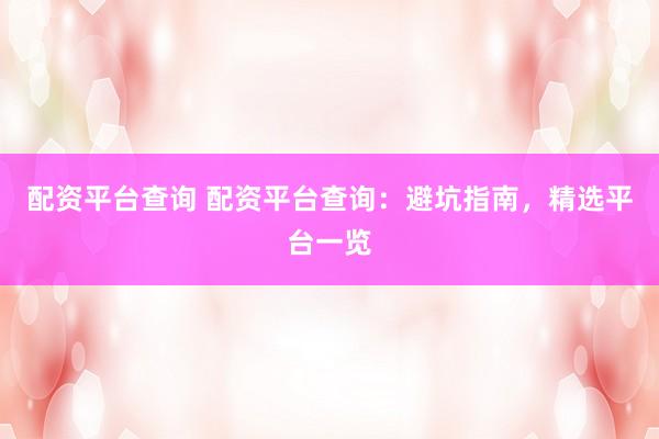 配资平台查询 配资平台查询：避坑指南，精选平台一览