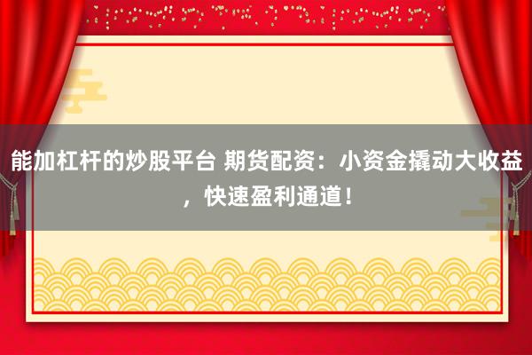 能加杠杆的炒股平台 期货配资:小资金撬动大收益,快速盈利通道!