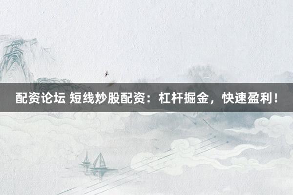 配资论坛 短线炒股配资：杠杆掘金，快速盈利！