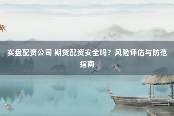 实盘配资公司 期货配资安全吗?风险评估与防范指南