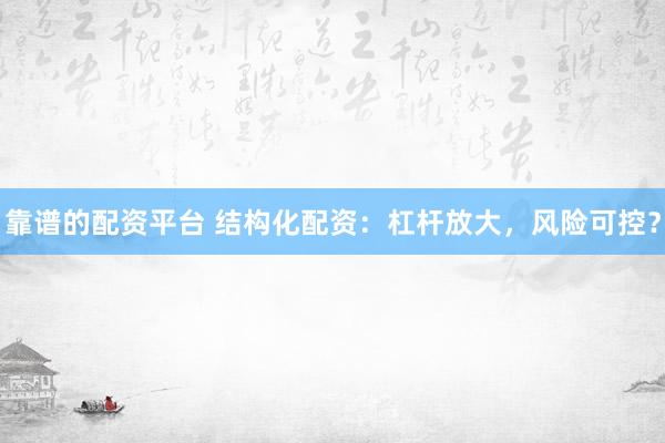 靠谱的配资平台 结构化配资：杠杆放大，风险可控？
