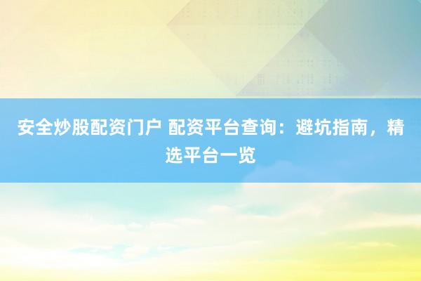 安全炒股配资门户 配资平台查询：避坑指南，精选平台一览