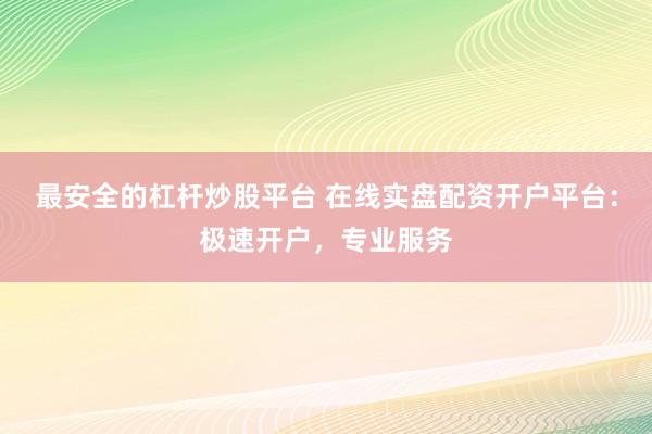 最安全的杠杆炒股平台 在线实盘配资开户平台:极速开户,专业服务