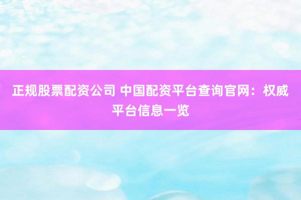 正规股票配资公司 中国配资平台查询官网：权威平台信息一览