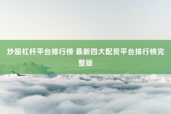 炒股杠杆平台排行榜 最新四大配资平台排行榜完整版