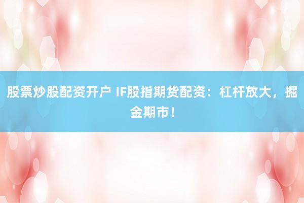 股票炒股配资开户 IF股指期货配资：杠杆放大，掘金期市！